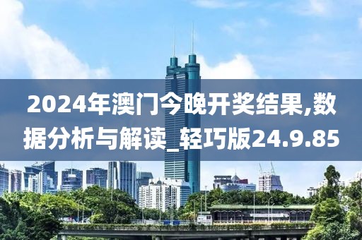 2024年澳門今晚開獎(jiǎng)結(jié)果,數(shù)據(jù)分析與解讀_輕巧版24.9.85