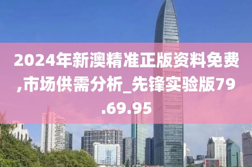 2024年新澳精準(zhǔn)正版資料免費(fèi),市場供需分析_先鋒實(shí)驗(yàn)版79.69.95