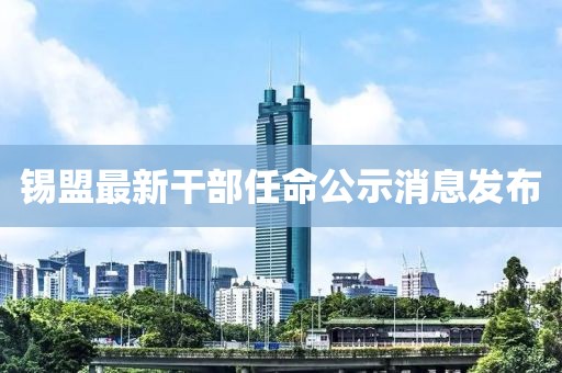 錫盟最新干部任命公示消息發(fā)布