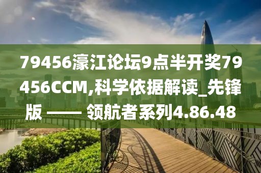 79456濠江論壇9點(diǎn)半開(kāi)獎(jiǎng)79456CCM,科學(xué)依據(jù)解讀_先鋒版 —— 領(lǐng)航者系列4.86.48