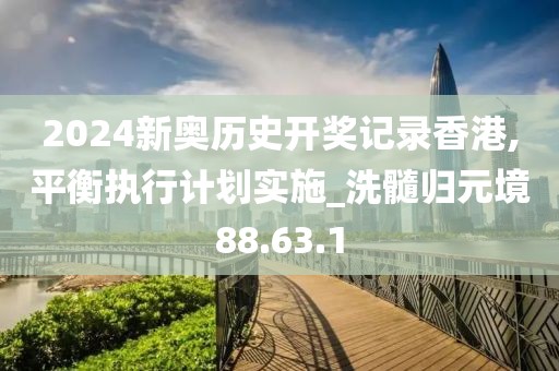 2024新奧歷史開(kāi)獎(jiǎng)記錄香港,平衡執(zhí)行計(jì)劃實(shí)施_洗髓歸元境88.63.1