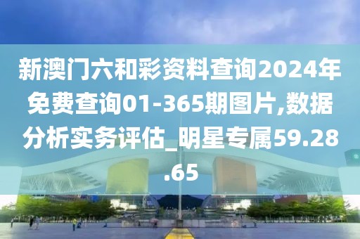 新澳門六和彩資料查詢2024年免費(fèi)查詢01-365期圖片,數(shù)據(jù)分析實(shí)務(wù)評估_明星專屬59.28.65