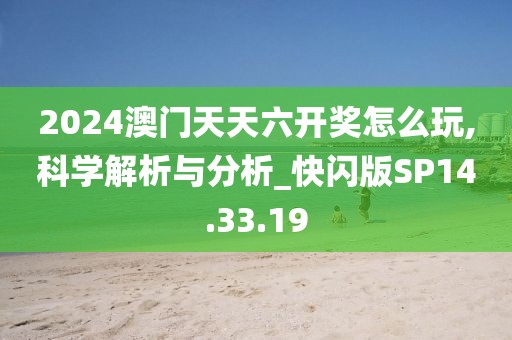 2024澳門天天六開獎(jiǎng)怎么玩,科學(xué)解析與分析_快閃版SP14.33.19