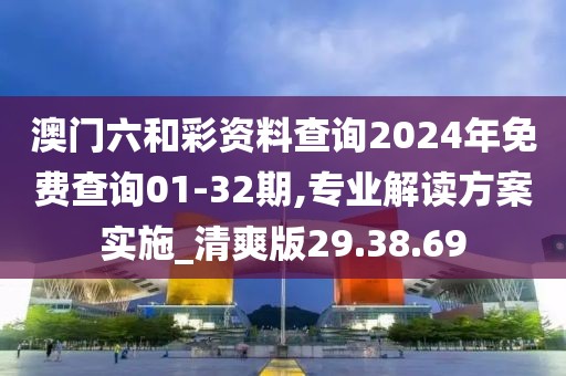 澳門六和彩資料查詢2024年免費(fèi)查詢01-32期,專業(yè)解讀方案實(shí)施_清爽版29.38.69