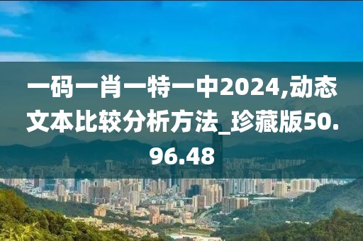 一碼一肖一特一中2024,動態(tài)文本比較分析方法_珍藏版50.96.48