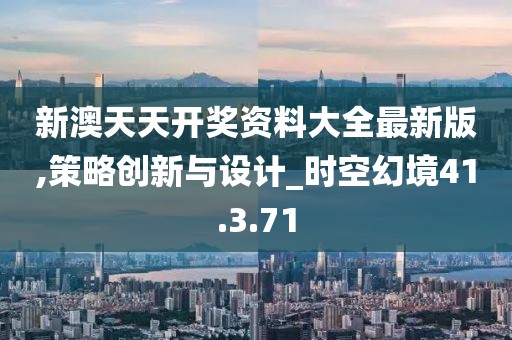 新澳天天開獎資料大全最新版,策略創(chuàng)新與設(shè)計_時空幻境41.3.71