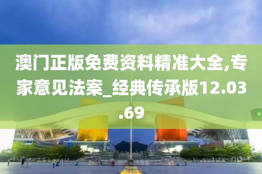 澳門正版免費資料精準大全,專家意見法案_經(jīng)典傳承版12.03.69