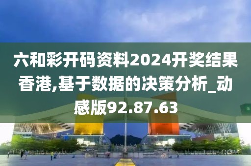 六和彩開碼資料2024開獎(jiǎng)結(jié)果香港,基于數(shù)據(jù)的決策分析_動(dòng)感版92.87.63