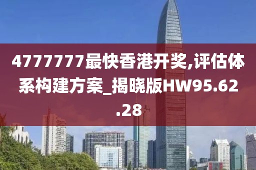 4777777最快香港開(kāi)獎(jiǎng),評(píng)估體系構(gòu)建方案_揭曉版HW95.62.28