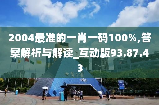 2004最準的一肖一碼100%,答案解析與解讀_互動版93.87.43