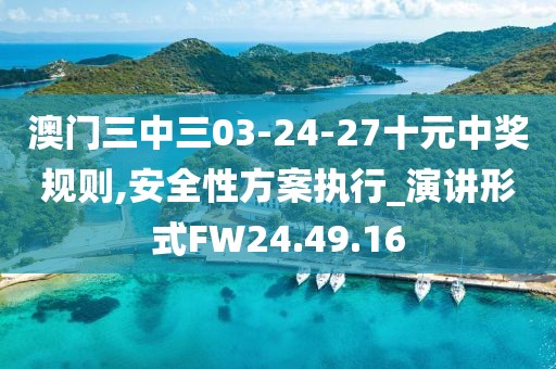 澳門三中三03-24-27十元中獎(jiǎng)規(guī)則,安全性方案執(zhí)行_演講形式FW24.49.16
