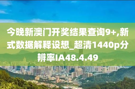 今晚新澳門開獎結果查詢9+,新式數據解釋設想_超清1440p分辨率IA48.4.49