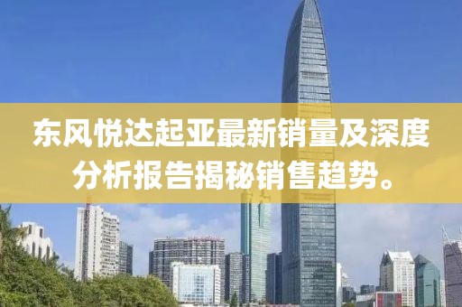 東風(fēng)悅達(dá)起亞最新銷量及深度分析報(bào)告揭秘銷售趨勢(shì)。