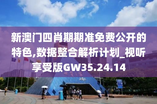 新澳門四肖期期準(zhǔn)免費(fèi)公開的特色,數(shù)據(jù)整合解析計(jì)劃_視聽享受版GW35.24.14