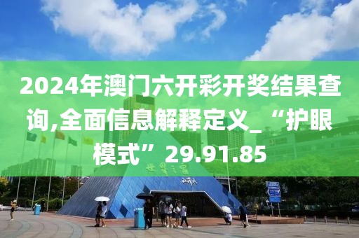 2024年澳門六開彩開獎(jiǎng)結(jié)果查詢,全面信息解釋定義_“護(hù)眼模式”29.91.85