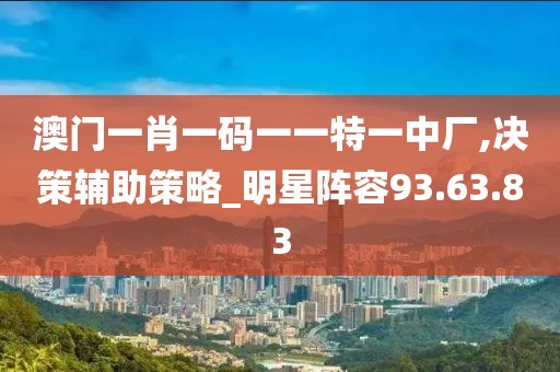 澳門一肖一碼一一特一中廠,決策輔助策略_明星陣容93.63.83