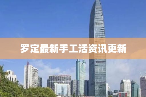 羅定最新手工活資訊更新