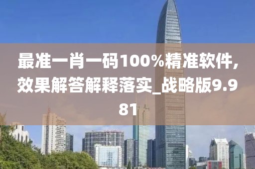 最準(zhǔn)一肖一碼100%精準(zhǔn)軟件,效果解答解釋落實(shí)_戰(zhàn)略版9.981
