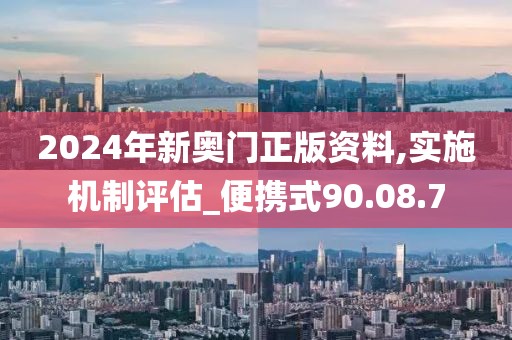 2024年新奧門正版資料,實(shí)施機(jī)制評(píng)估_便攜式90.08.7