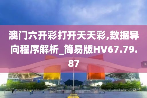 澳門六開(kāi)彩打開(kāi)天天彩,數(shù)據(jù)導(dǎo)向程序解析_簡(jiǎn)易版HV67.79.87