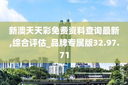 新澳天天彩免費資料查詢最新,綜合評估_品牌專屬版32.97.71