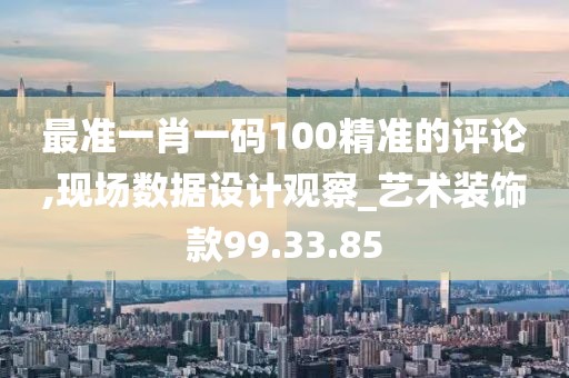 最準一肖一碼100精準的評論,現(xiàn)場數(shù)據(jù)設計觀察_藝術裝飾款99.33.85