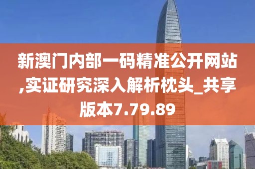 新澳門內(nèi)部一碼精準公開網(wǎng)站,實證研究深入解析枕頭_共享版本7.79.89