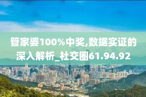 管家婆100%中獎(jiǎng),數(shù)據(jù)實(shí)證的深入解析_社交圈61.94.92