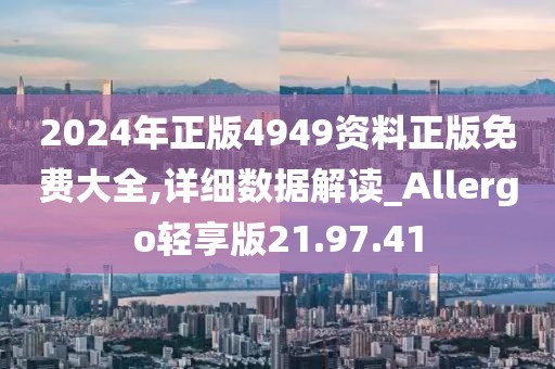 2024年正版4949資料正版免費大全,詳細數(shù)據解讀_Allergo輕享版21.97.41