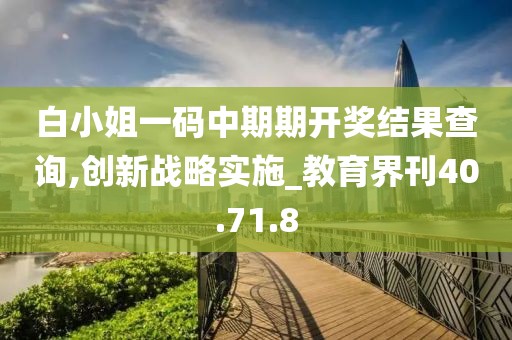 白小姐一碼中期期開獎結(jié)果查詢,創(chuàng)新戰(zhàn)略實施_教育界刊40.71.8
