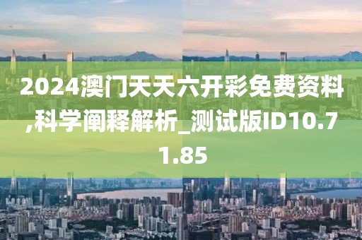 2024澳門天天六開彩免費(fèi)資料,科學(xué)闡釋解析_測(cè)試版ID10.71.85
