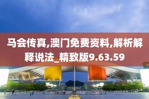 馬會傳真,澳門免費(fèi)資料,解析解釋說法_精致版9.63.59