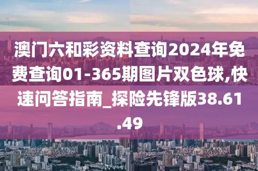 澳門(mén)六和彩資料查詢(xún)2024年免費(fèi)查詢(xún)01-365期圖片雙色球,快速問(wèn)答指南_探險(xiǎn)先鋒版38.61.49