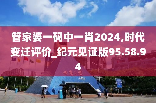 管家婆一碼中一肖2024,時(shí)代變遷評價(jià)_紀(jì)元見證版95.58.94
