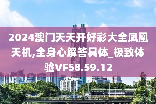 2024澳門天天開(kāi)好彩大全鳳凰天機(jī),全身心解答具體_極致體驗(yàn)VF58.59.12