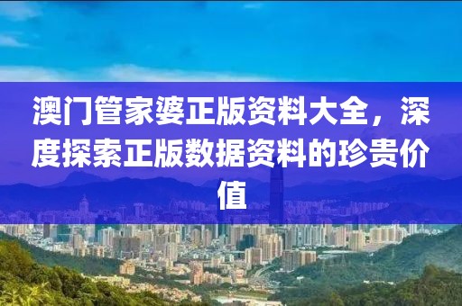 澳門管家婆正版資料大全，深度探索正版數(shù)據(jù)資料的珍貴價值