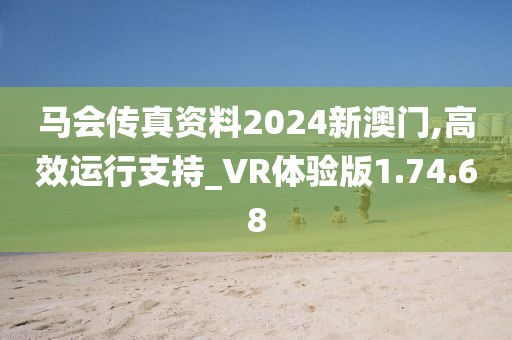 馬會(huì)傳真資料2024新澳門(mén),高效運(yùn)行支持_VR體驗(yàn)版1.74.68