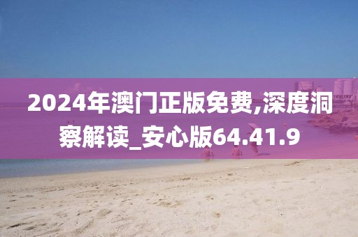 2024年澳門正版免費,深度洞察解讀_安心版64.41.9