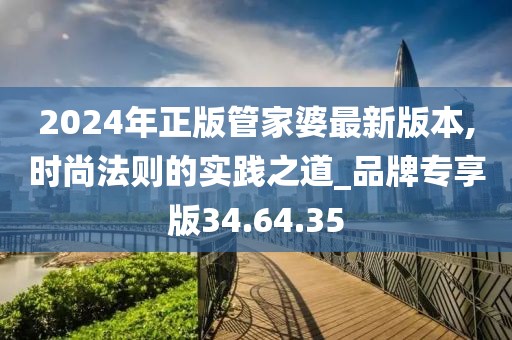 2024年正版管家婆最新版本,時(shí)尚法則的實(shí)踐之道_品牌專享版34.64.35