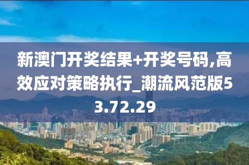 新澳門開(kāi)獎(jiǎng)結(jié)果+開(kāi)獎(jiǎng)號(hào)碼,高效應(yīng)對(duì)策略執(zhí)行_潮流風(fēng)范版53.72.29