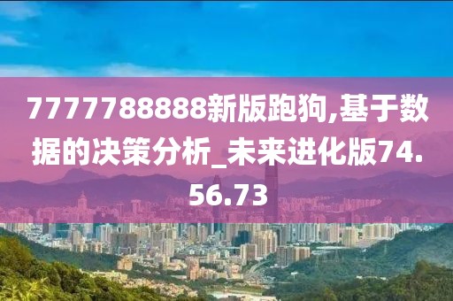 7777788888新版跑狗,基于數(shù)據(jù)的決策分析_未來進(jìn)化版74.56.73