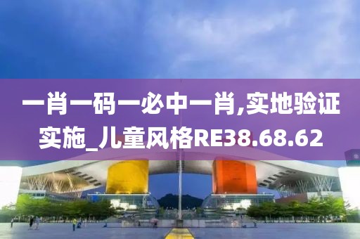 一肖一碼一必中一肖,實(shí)地驗(yàn)證實(shí)施_兒童風(fēng)格RE38.68.62