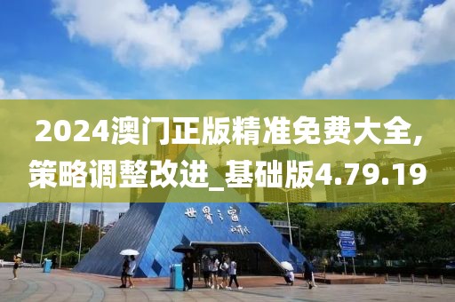 2024澳門(mén)正版精準(zhǔn)免費(fèi)大全,策略調(diào)整改進(jìn)_基礎(chǔ)版4.79.19