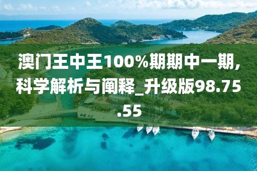 澳門王中王100%期期中一期,科學(xué)解析與闡釋_升級(jí)版98.75.55