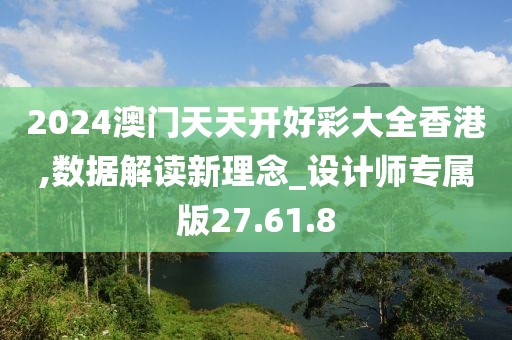2024澳門天天開(kāi)好彩大全香港,數(shù)據(jù)解讀新理念_設(shè)計(jì)師專屬版27.61.8