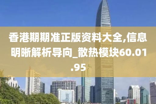 香港期期準正版資料大全,信息明晰解析導向_散熱模塊60.01.95
