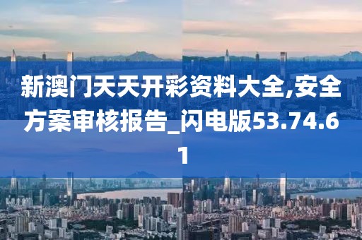 新澳門天天開彩資料大全,安全方案審核報(bào)告_閃電版53.74.61