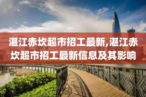 湛江赤坎超市招工最新,湛江赤坎超市招工最新信息及其影響