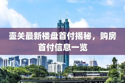 壺關最新樓盤首付揭秘，購房首付信息一覽