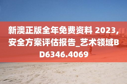 新澳正版全年免費(fèi)資料 2023,安全方案評(píng)估報(bào)告_藝術(shù)領(lǐng)域BD6346.4069